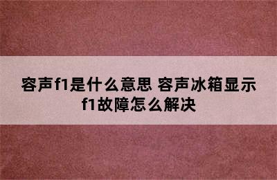 容声f1是什么意思 容声冰箱显示f1故障怎么解决